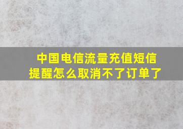 中国电信流量充值短信提醒怎么取消不了订单了