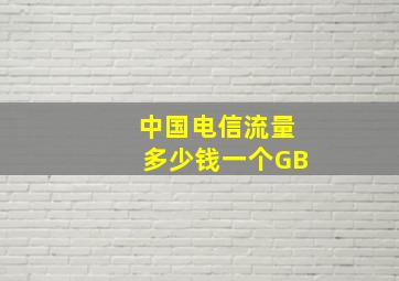 中国电信流量多少钱一个GB