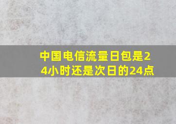 中国电信流量日包是24小时还是次日的24点