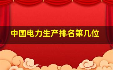 中国电力生产排名第几位