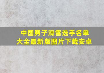 中国男子滑雪选手名单大全最新版图片下载安卓