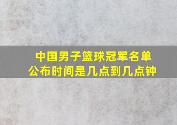 中国男子篮球冠军名单公布时间是几点到几点钟