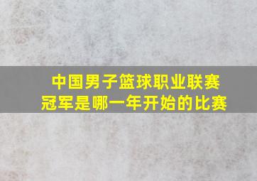 中国男子篮球职业联赛冠军是哪一年开始的比赛