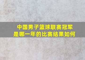 中国男子篮球联赛冠军是哪一年的比赛结果如何