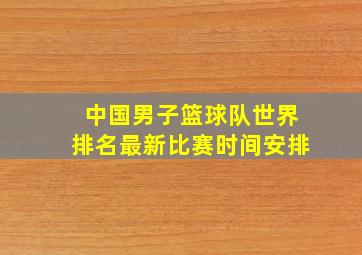 中国男子篮球队世界排名最新比赛时间安排