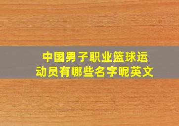 中国男子职业篮球运动员有哪些名字呢英文