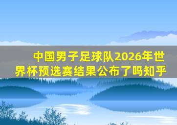 中国男子足球队2026年世界杯预选赛结果公布了吗知乎