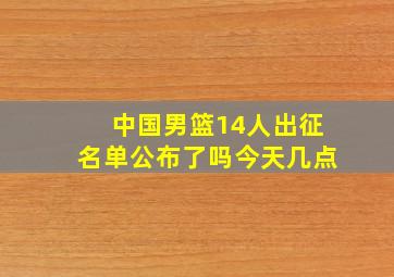 中国男篮14人出征名单公布了吗今天几点