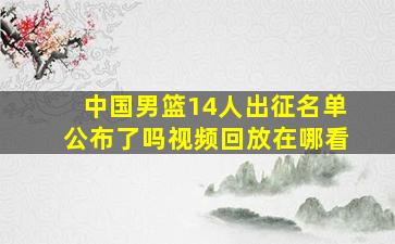 中国男篮14人出征名单公布了吗视频回放在哪看