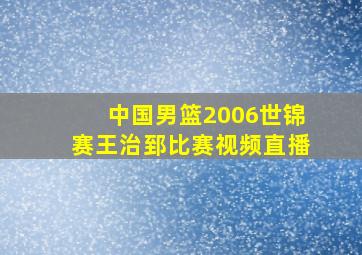 中国男篮2006世锦赛王治郅比赛视频直播