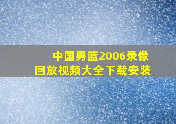 中国男篮2006录像回放视频大全下载安装