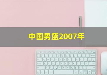 中国男篮2007年