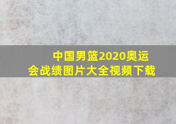 中国男篮2020奥运会战绩图片大全视频下载