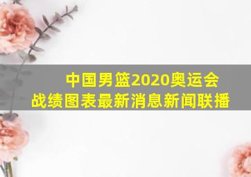 中国男篮2020奥运会战绩图表最新消息新闻联播