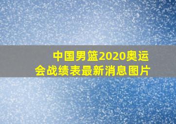 中国男篮2020奥运会战绩表最新消息图片