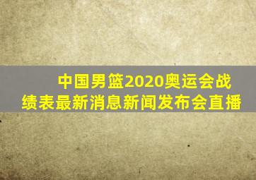 中国男篮2020奥运会战绩表最新消息新闻发布会直播