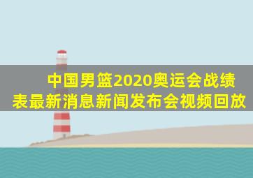 中国男篮2020奥运会战绩表最新消息新闻发布会视频回放