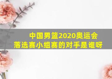 中国男篮2020奥运会落选赛小组赛的对手是谁呀