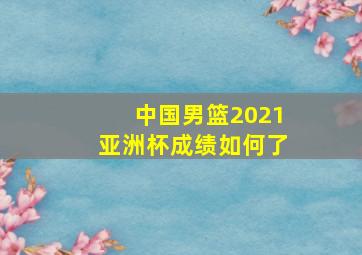 中国男篮2021亚洲杯成绩如何了