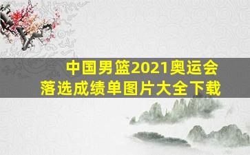 中国男篮2021奥运会落选成绩单图片大全下载