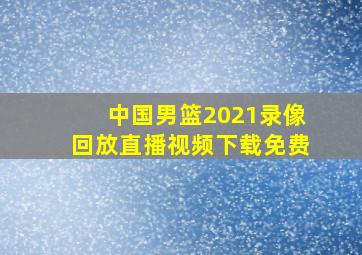 中国男篮2021录像回放直播视频下载免费