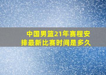 中国男篮21年赛程安排最新比赛时间是多久