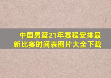 中国男篮21年赛程安排最新比赛时间表图片大全下载