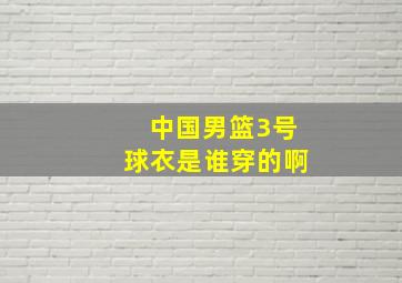 中国男篮3号球衣是谁穿的啊