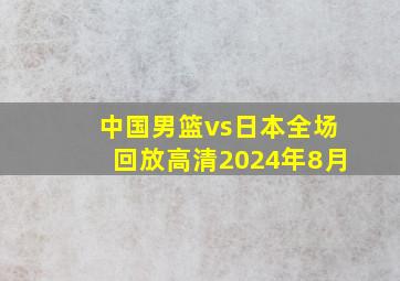 中国男篮vs日本全场回放高清2024年8月