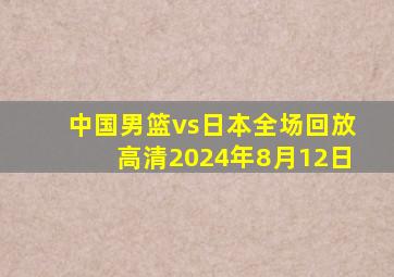 中国男篮vs日本全场回放高清2024年8月12日