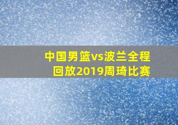 中国男篮vs波兰全程回放2019周琦比赛