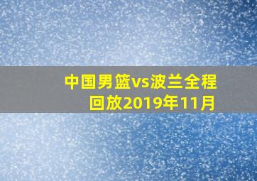 中国男篮vs波兰全程回放2019年11月