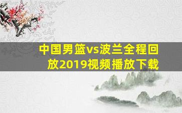 中国男篮vs波兰全程回放2019视频播放下载