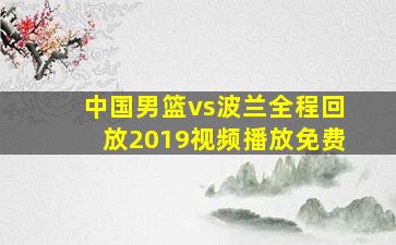 中国男篮vs波兰全程回放2019视频播放免费