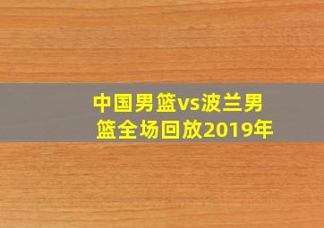 中国男篮vs波兰男篮全场回放2019年