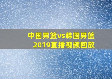 中国男篮vs韩国男篮2019直播视频回放