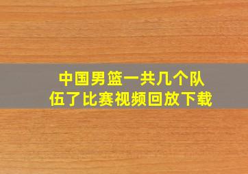 中国男篮一共几个队伍了比赛视频回放下载