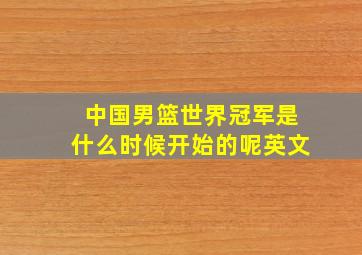 中国男篮世界冠军是什么时候开始的呢英文