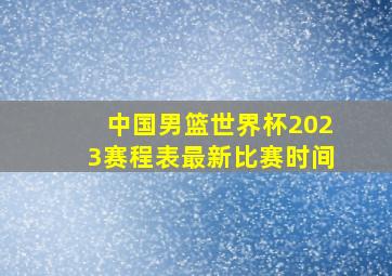 中国男篮世界杯2023赛程表最新比赛时间