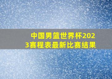 中国男篮世界杯2023赛程表最新比赛结果