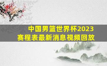 中国男篮世界杯2023赛程表最新消息视频回放