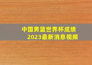 中国男篮世界杯成绩2023最新消息视频