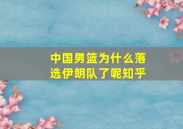 中国男篮为什么落选伊朗队了呢知乎