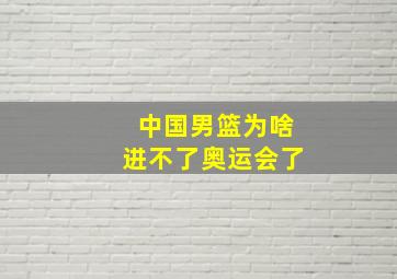 中国男篮为啥进不了奥运会了