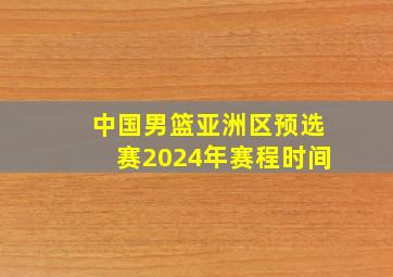 中国男篮亚洲区预选赛2024年赛程时间