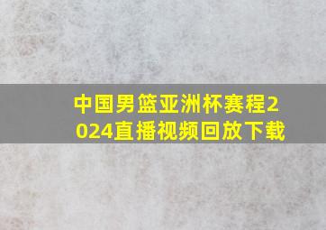 中国男篮亚洲杯赛程2024直播视频回放下载