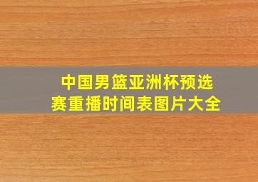 中国男篮亚洲杯预选赛重播时间表图片大全