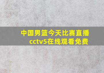 中国男篮今天比赛直播cctv5在线观看免费