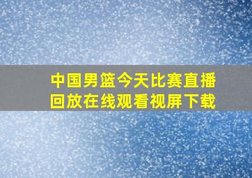 中国男篮今天比赛直播回放在线观看视屏下载