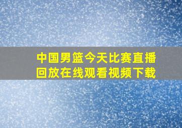 中国男篮今天比赛直播回放在线观看视频下载